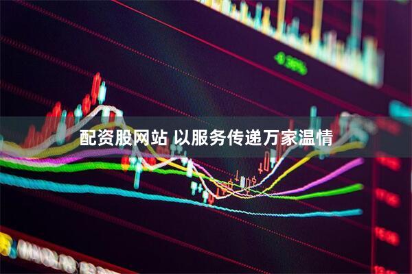 配资股网站 以服务传递万家温情